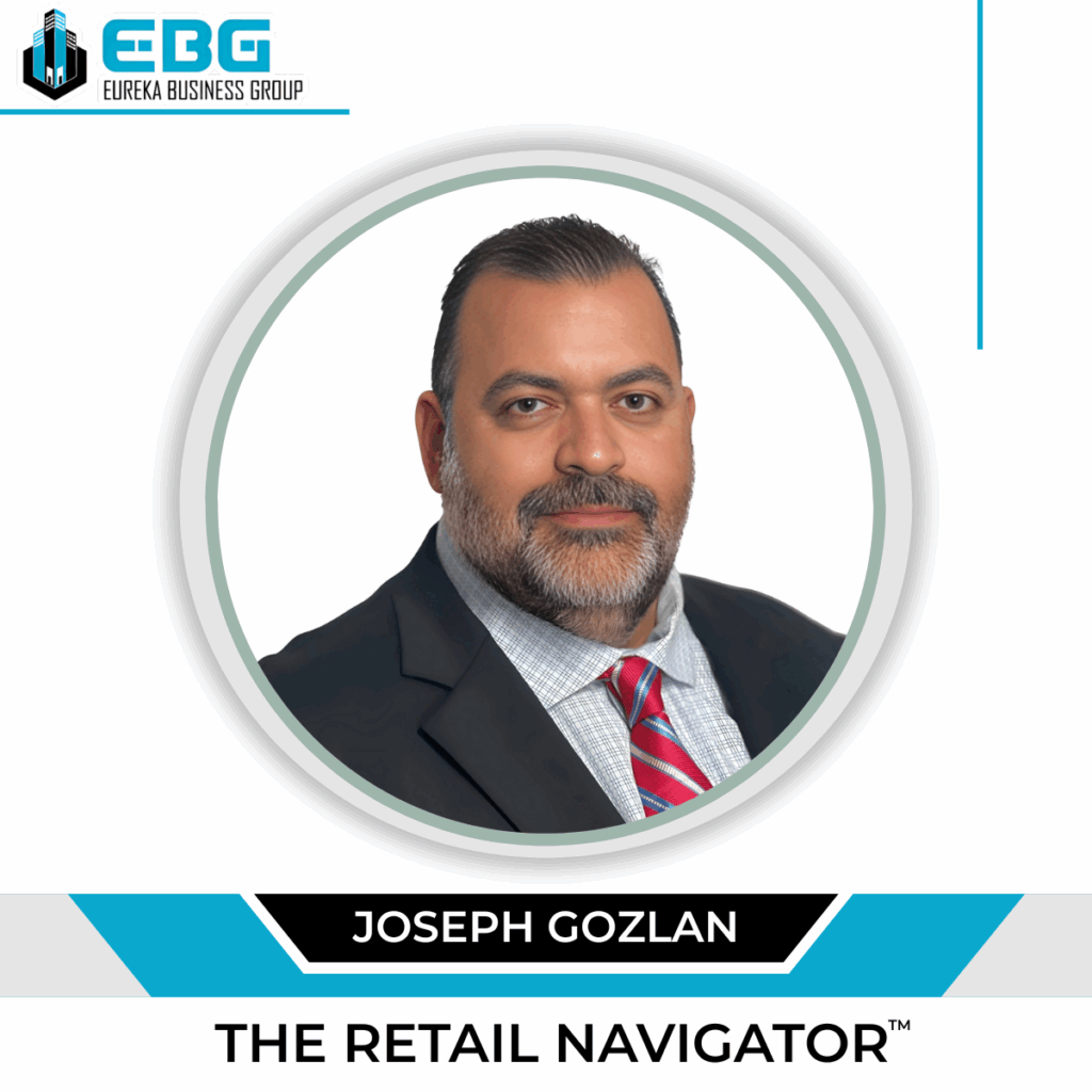 Eureka Business Group: Your Retail Navigator; Charting the Course for Retail Growth! Joseph Gozlan, The Retail Navigator | Managing Principal, Eureka Business Group